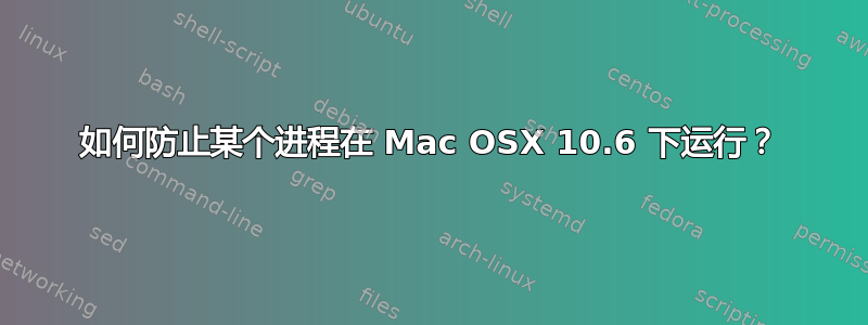 如何防止某个进程在 Mac OSX 10.6 下运行？