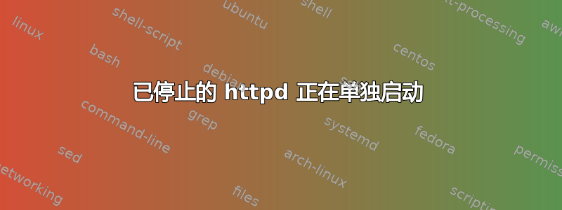 已停止的 httpd 正在单独启动