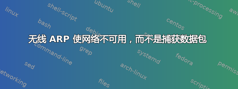 无线 ARP 使网络不可用，而不是捕获数据包