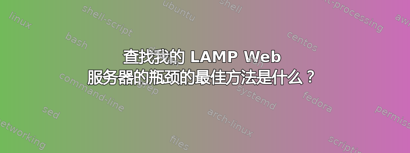 查找我的 LAMP Web 服务器的瓶颈的最佳方法是什么？