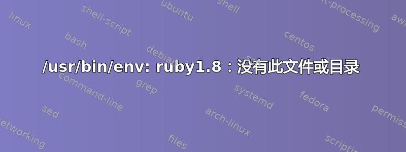 /usr/bin/env: ruby​​1.8：没有此文件或目录