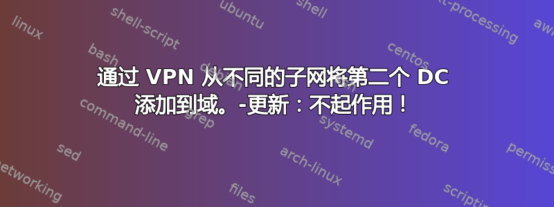 通过 VPN 从不同的子网将第二个 DC 添加到域。-更新：不起作用！