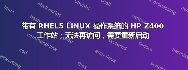 带有 RHEL5 LINUX 操作系统的 HP Z400 工作站；无法再访问，需要重新启动