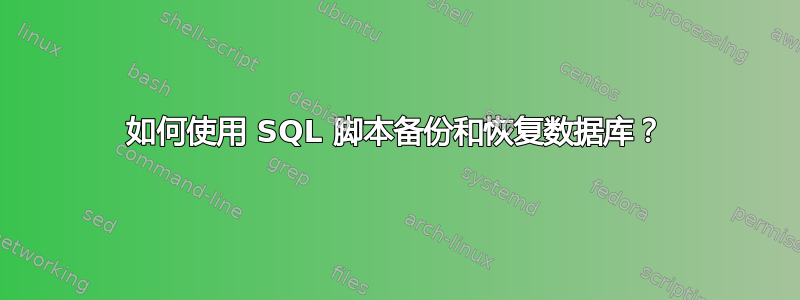 如何使用 SQL 脚本备份和恢复数据库？