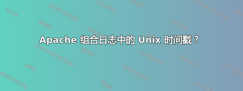 Apache 组合日志中的 Unix 时间戳？