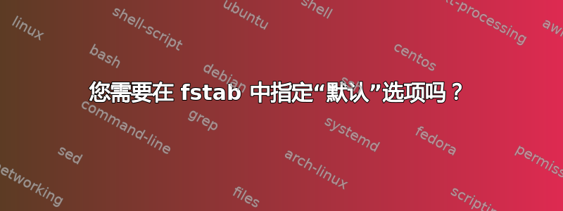 您需要在 fstab 中指定“默认”选项吗？