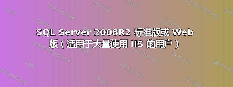 SQL Server 2008R2 标准版或 Web 版（适用于大量使用 IIS 的用户）