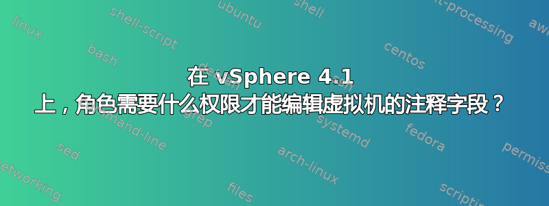 在 vSphere 4.1 上，角色需要什么权限才能编辑虚拟机的注释字段？