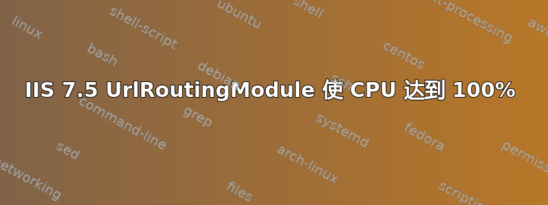 IIS 7.5 UrlRoutingModule 使 CPU 达到 100%