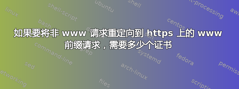 如果要将非 www 请求重定向到 https 上的 www 前缀请求，需要多少个证书