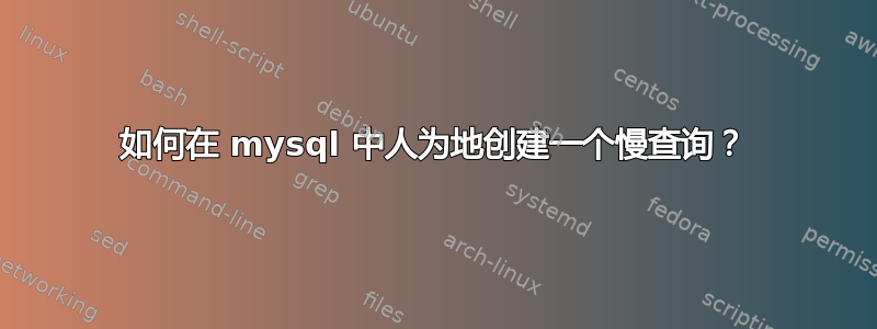 如何在 mysql 中人为地创建一个慢查询？