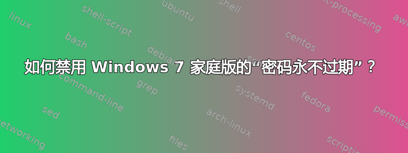 如何禁用 Windows 7 家庭版的“密码永不过期”？