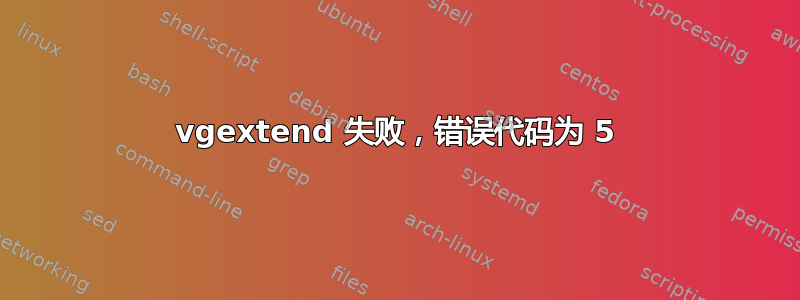 vgextend 失败，错误代码为 5