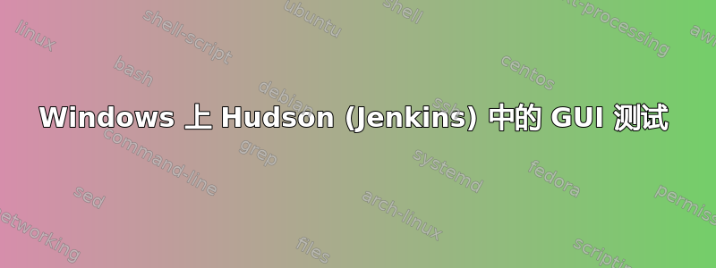 Windows 上 Hudson (Jenkins) 中的 GUI 测试