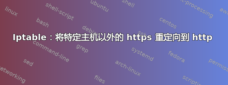 Iptable：将特定主机以外的 https 重定向到 http