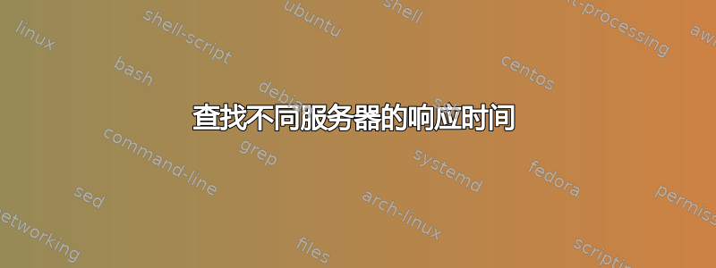 查找不同服务器的响应时间