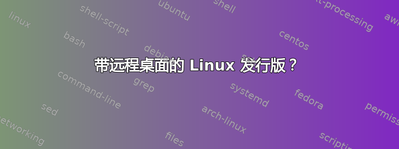 带远程桌面的 Linux 发行版？