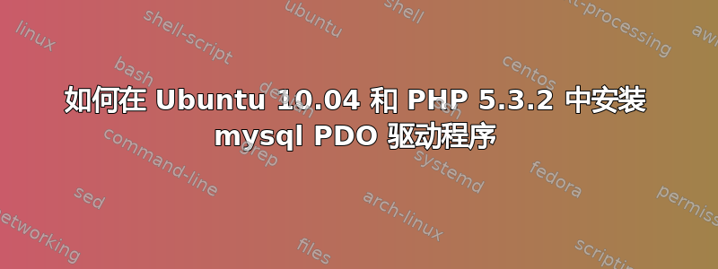 如何在 Ubuntu 10.04 和 PHP 5.3.2 中安装 mysql PDO 驱动程序