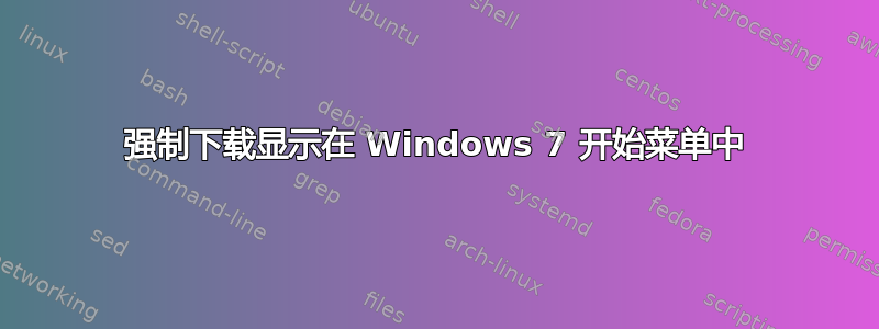 强制下载显示在 Windows 7 开始菜单中