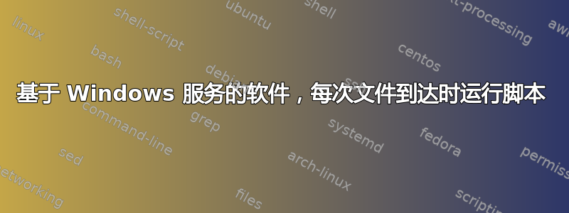 基于 Windows 服务的软件，每次文件到达时运行脚本