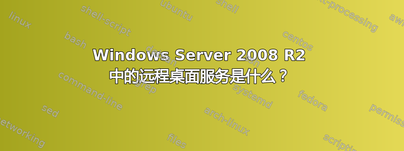 Windows Server 2008 R2 中的远程桌面服务是什么？