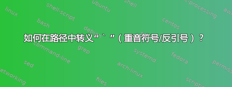 如何在路径中转义“ ` ”（重音符号/反引号）？