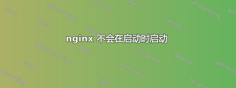 nginx 不会在启动时启动