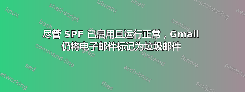 尽管 SPF 已启用且运行正常，Gmail 仍将电子邮件标记为垃圾邮件