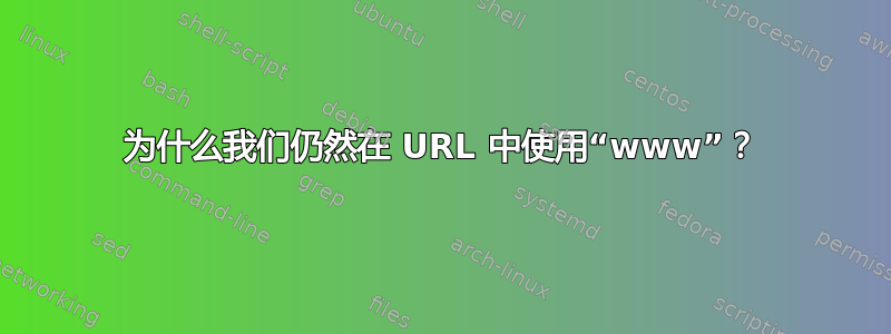 为什么我们仍然在 URL 中使用“www”？