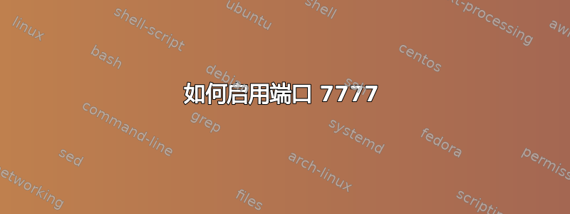 如何启用端口 7777