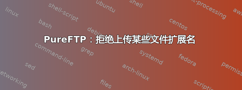 PureFTP：拒绝上传某些文件扩展名