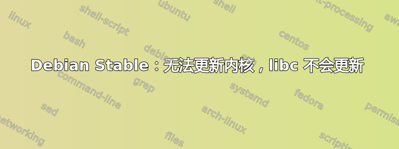 Debian Stable：无法更新内核，libc 不会更新