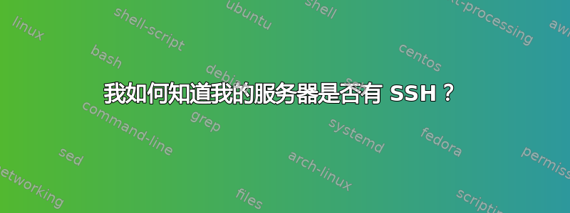 我如何知道我的服务器是否有 SSH？