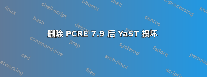 删除 PCRE 7.9 后 YaST 损坏