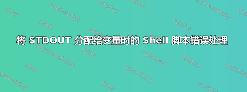 将 STDOUT 分配给变量时的 Shell 脚本错误处理