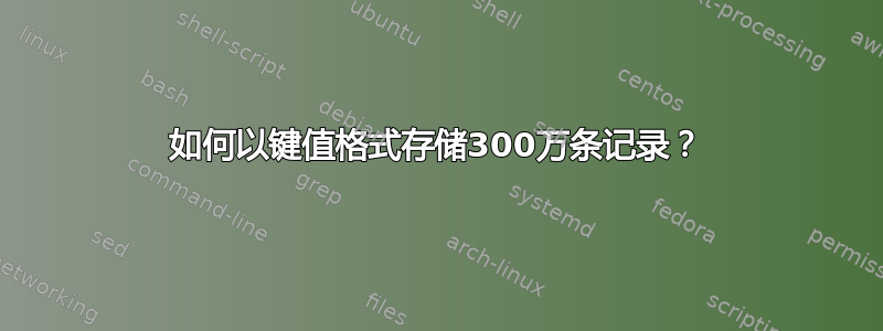 如何以键值格式存储300万条记录？