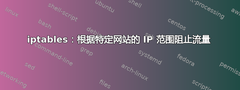 iptables：根据特定网站的 IP 范围阻止流量