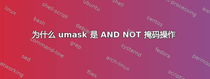 为什么 umask 是 AND NOT 掩码操作