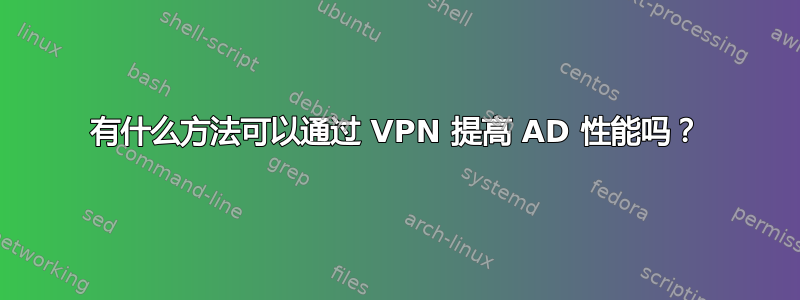 有什么方法可以通过 VPN 提高 AD 性能吗？