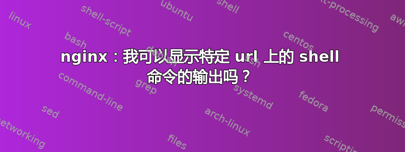 nginx：我可以显示特定 url 上的 shell 命令的输出吗？