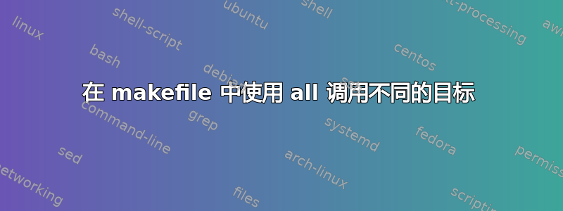 在 makefile 中使用 all 调用不同的目标