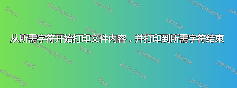 从所需字符开始打印文件内容，并打印到所需字符结束