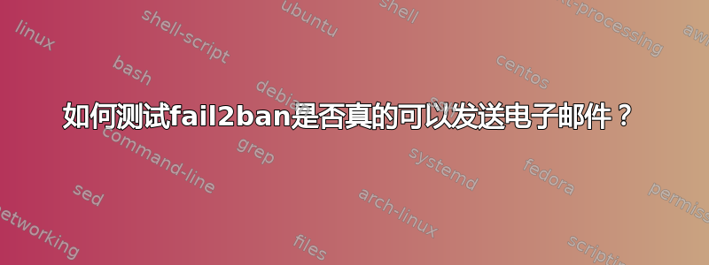 如何测试fail2ban是否真的可以发送电子邮件？