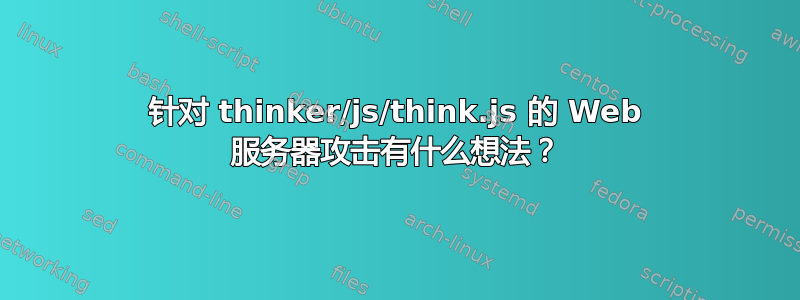 针对 thinker/js/think.js 的 Web 服务器攻击有什么想法？