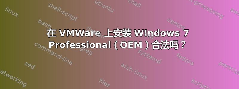 在 VMWare 上安装 WIndows 7 Professional（OEM）合法吗？