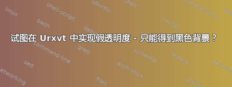 试图在 Urxvt 中实现假透明度 - 只能得到黑色背景？