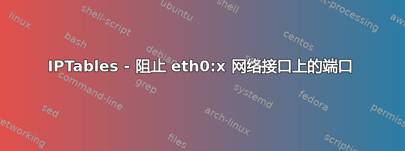 IPTables - 阻止 eth0:x 网络接口上的端口