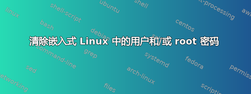 清除嵌入式 Linux 中的用户和/或 root 密码