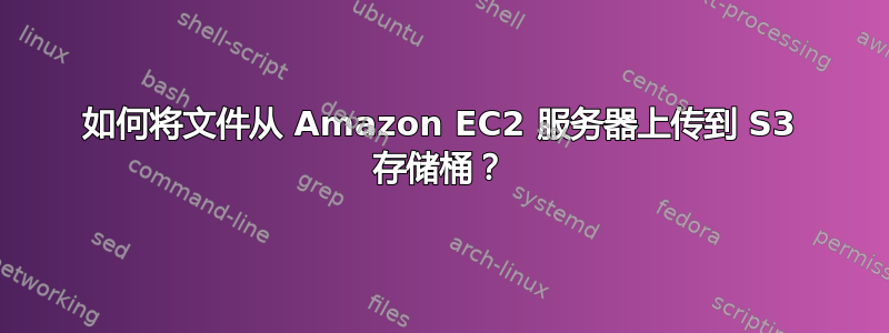 如何将文件从 Amazon EC2 服务器上传到 S3 存储桶？