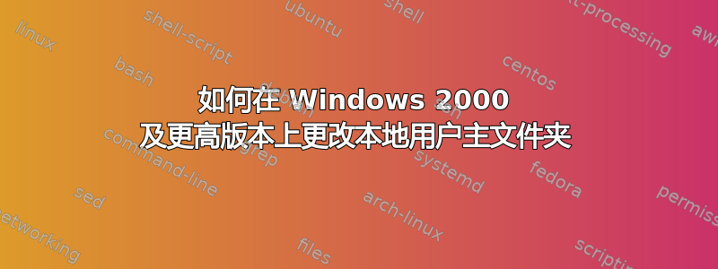 如何在 Windows 2000 及更高版本上更改本地用户主文件夹